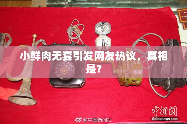 小鲜肉无套引发网友热议，真相是？