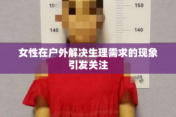 女性在户外解决生理需求的现象引发关注