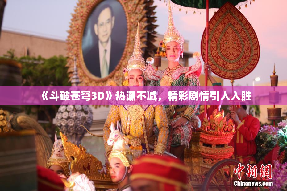 《斗破苍穹3D》热潮不减，精彩剧情引人入胜
