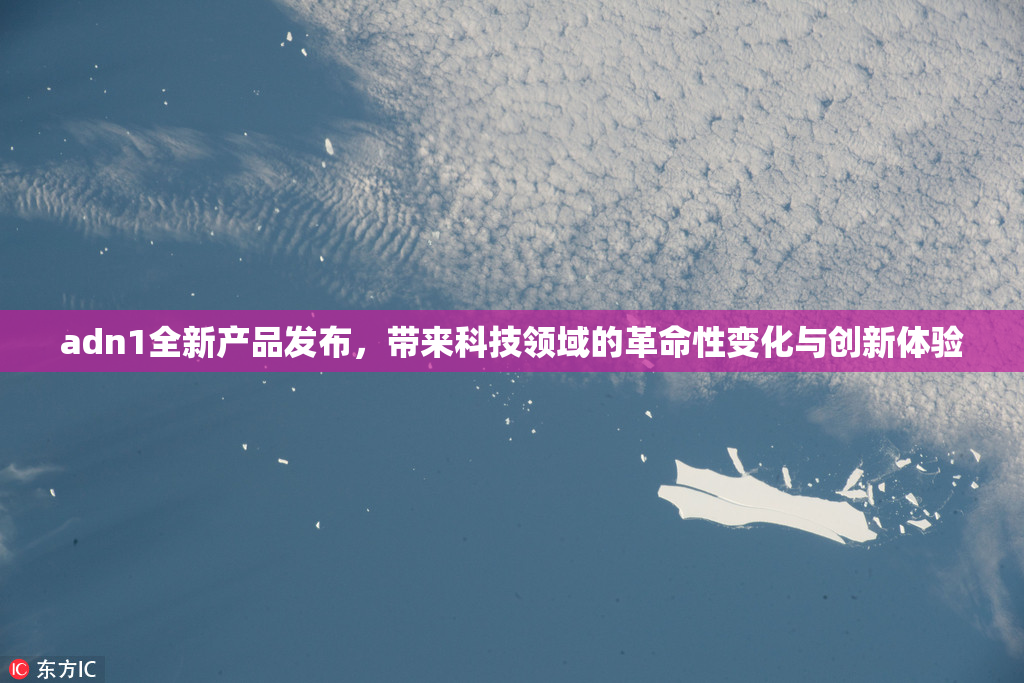 adn1全新产品发布，带来科技领域的革命性变化与创新体验
