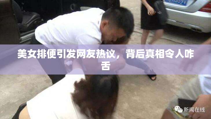 美女排便引发网友热议，背后真相令人咋舌