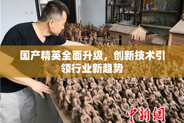 国产精英全面升级，创新技术引领行业新趋势