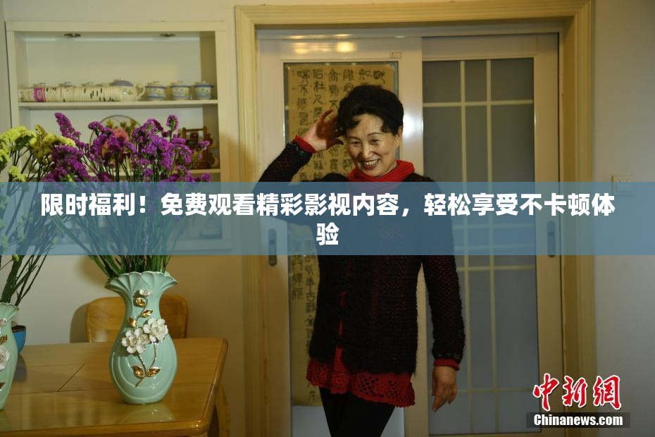 限时福利！免费观看精彩影视内容，轻松享受不卡顿体验