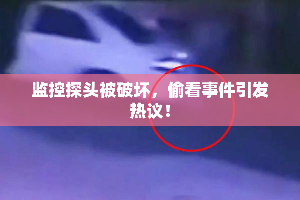监控探头被破坏，偷看事件引发热议！