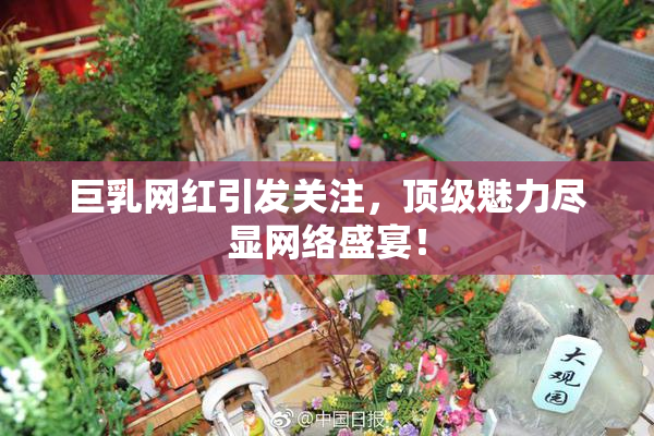 巨乳网红引发关注，顶级魅力尽显网络盛宴！