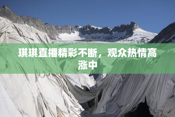 琪琪直播精彩不断，观众热情高涨中