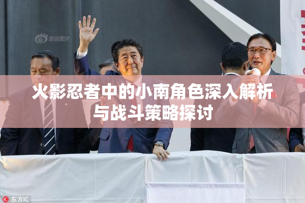 火影忍者中的小南角色深入解析与战斗策略探讨