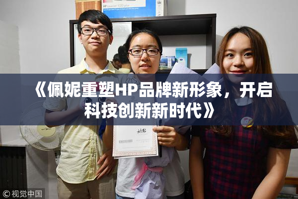 《佩妮重塑HP品牌新形象，开启科技创新新时代》