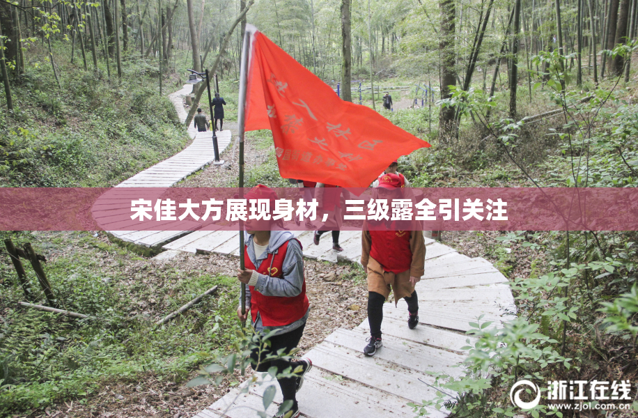 宋佳大方展现身材，三级露全引关注