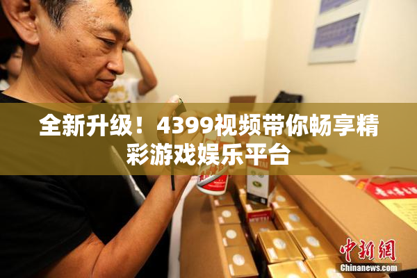 全新升级！4399视频带你畅享精彩游戏娱乐平台