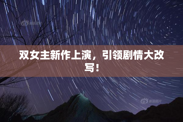 双女主新作上演，引领剧情大改写！