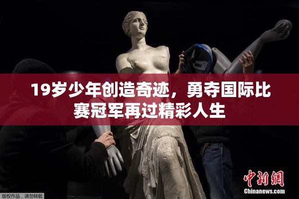 19岁少年创造奇迹，勇夺国际比赛冠军再过精彩人生