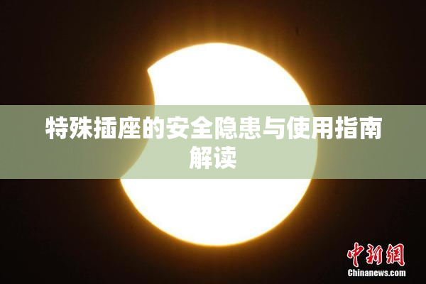 特殊插座的安全隐患与使用指南解读