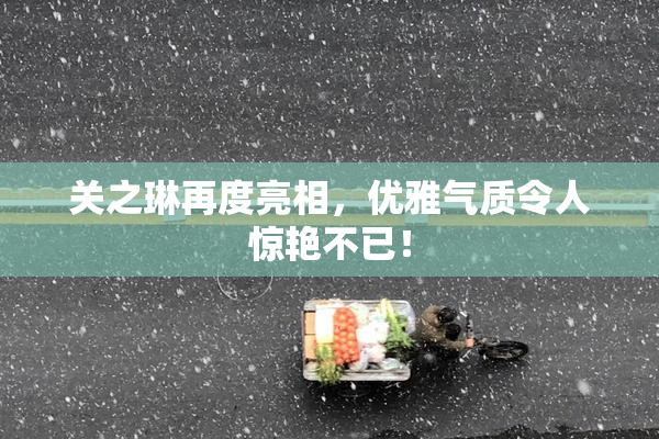 关之琳再度亮相，优雅气质令人惊艳不已！