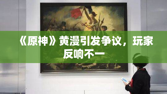 《原神》黄漫引发争议，玩家反响不一