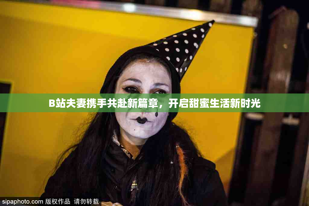 B站夫妻携手共赴新篇章，开启甜蜜生活新时光