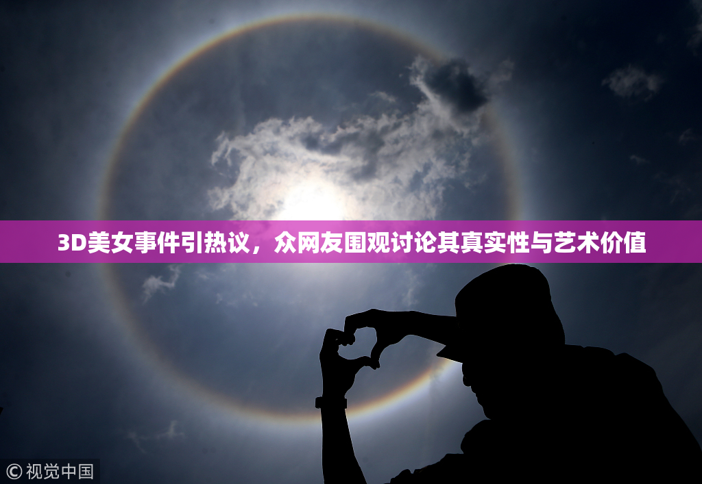 3D美女事件引热议，众网友围观讨论其真实性与艺术价值