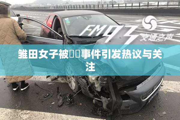 雏田女子被❌‌事件引发热议与关注