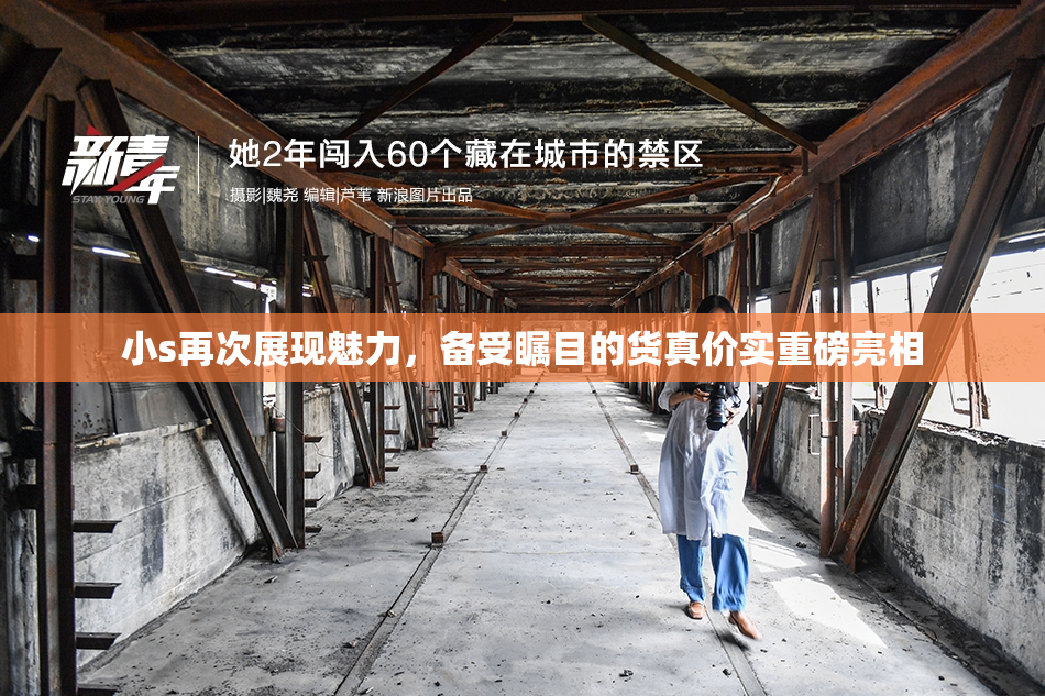 小s再次展现魅力，备受瞩目的货真价实重磅亮相