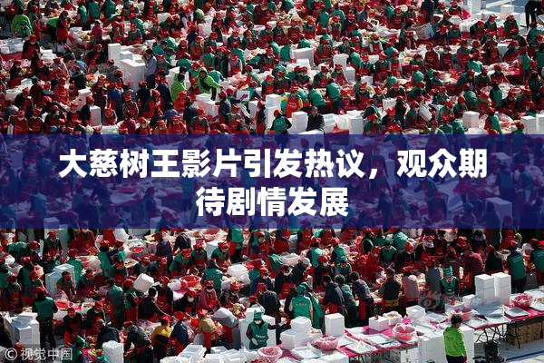 大慈树王影片引发热议，观众期待剧情发展