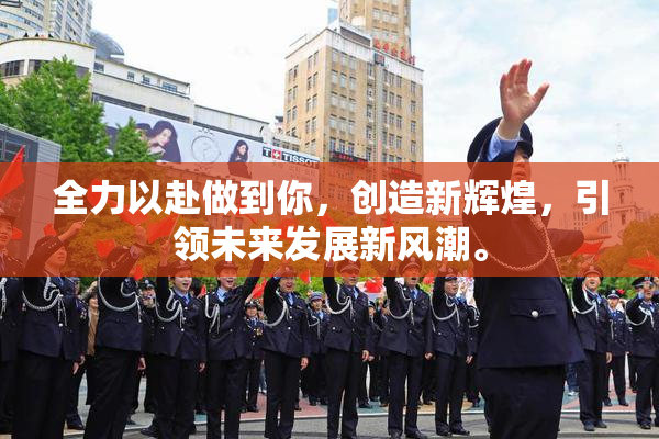 全力以赴做到你，创造新辉煌，引领未来发展新风潮。