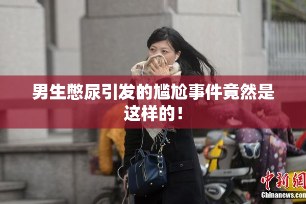 男生憋尿引发的尴尬事件竟然是这样的！