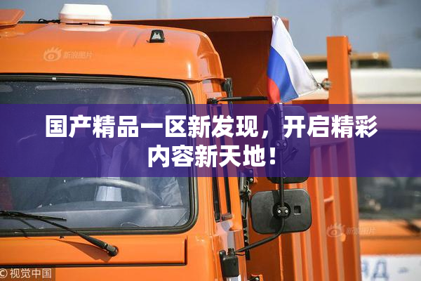 国产精品一区新发现，开启精彩内容新天地！