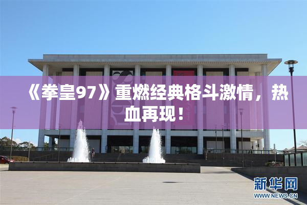 《拳皇97》重燃经典格斗激情，热血再现！