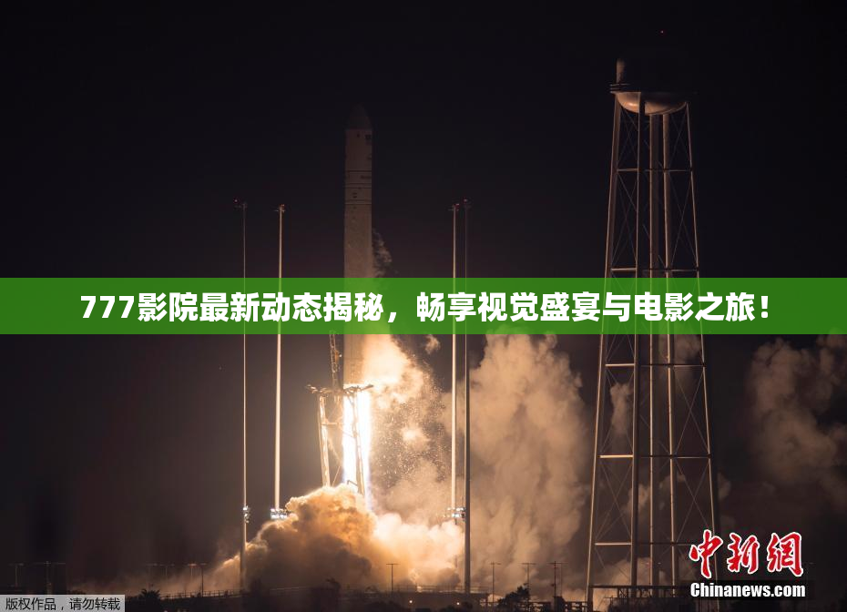 777影院最新动态揭秘，畅享视觉盛宴与电影之旅！