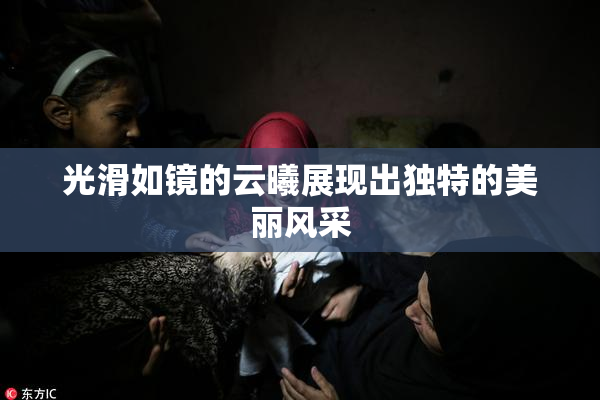 光滑如镜的云曦展现出独特的美丽风采