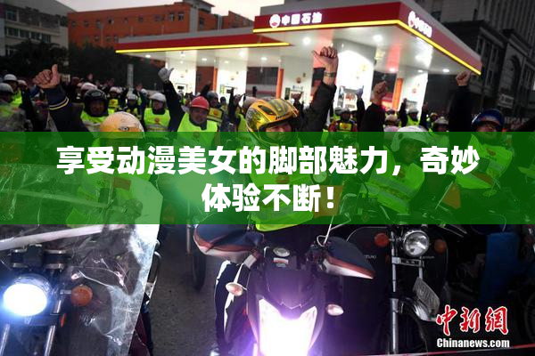 享受动漫美女的脚部魅力，奇妙体验不断！