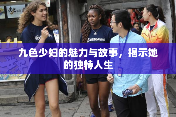 九色少妇的魅力与故事，揭示她的独特人生