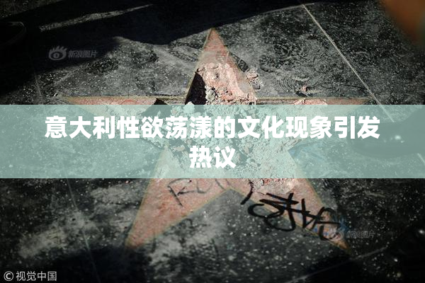 意大利性欲荡漾的文化现象引发热议
