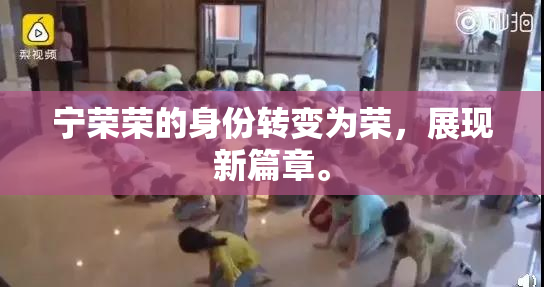 宁荣荣的身份转变为荣，展现新篇章。