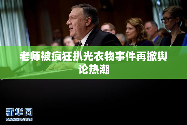老师被疯狂扒光衣物事件再掀舆论热潮