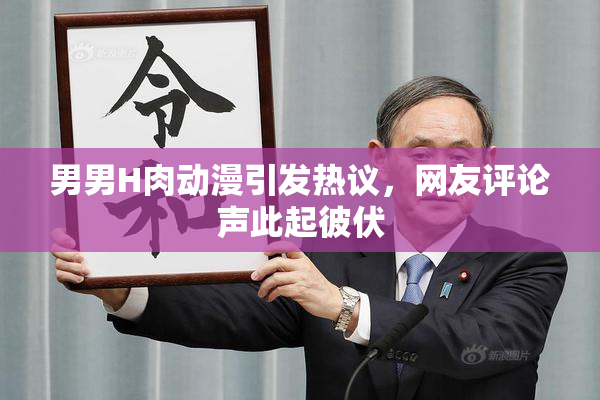 男男H肉动漫引发热议，网友评论声此起彼伏