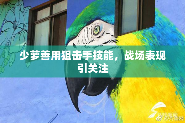 少萝善用狙击手技能，战场表现引关注