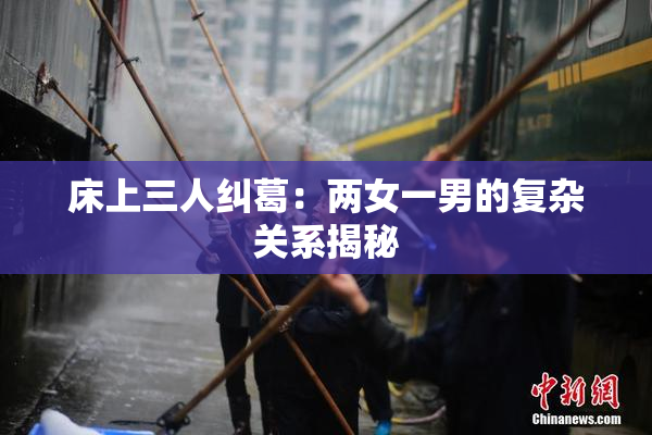 床上三人纠葛：两女一男的复杂关系揭秘