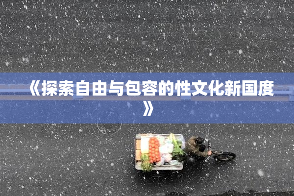 《探索自由与包容的性文化新国度》