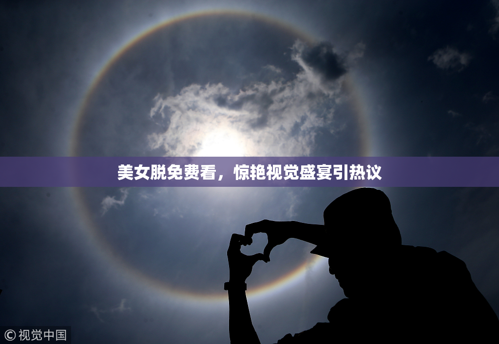 美女脱免费看，惊艳视觉盛宴引热议