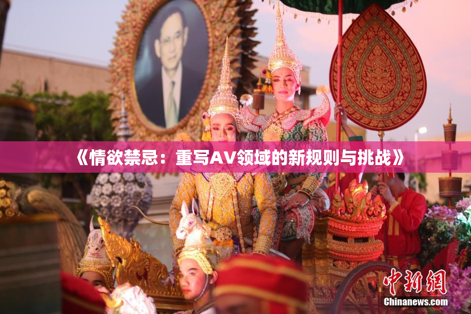 《情欲禁忌：重写AV领域的新规则与挑战》
