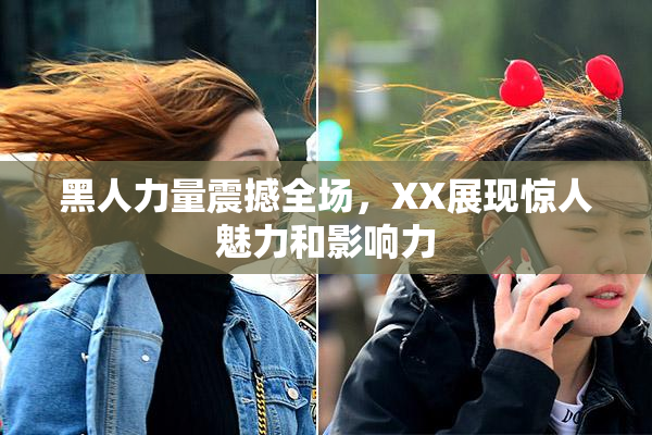 黑人力量震撼全场，XX展现惊人魅力和影响力