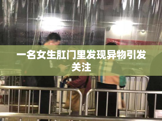 一名女生肛门里发现异物引发关注