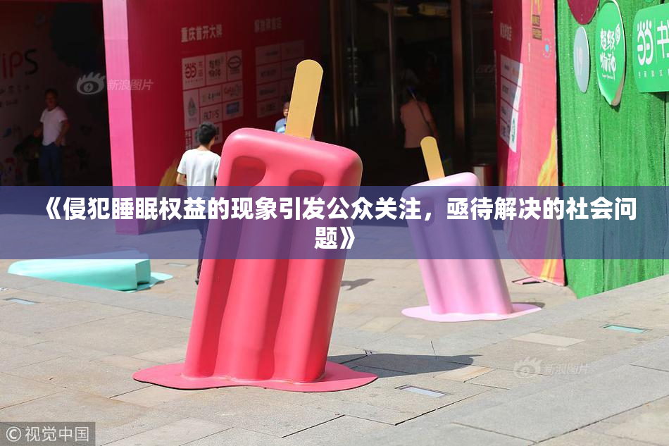 《侵犯睡眠权益的现象引发公众关注，亟待解决的社会问题》