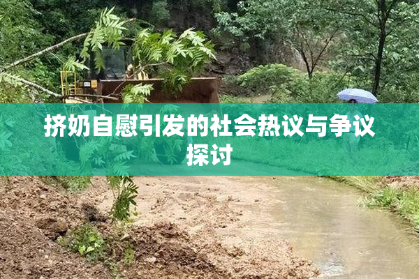 挤奶自慰引发的社会热议与争议探讨