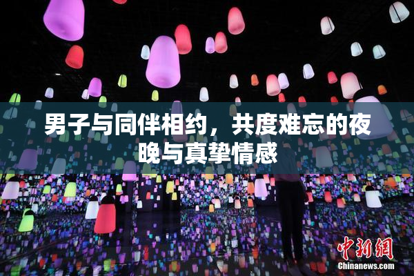 男子与同伴相约，共度难忘的夜晚与真挚情感