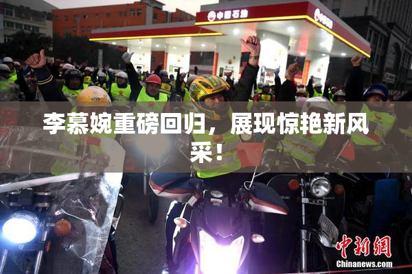 李慕婉重磅回归，展现惊艳新风采！