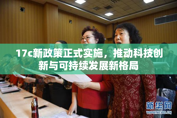 17c新政策正式实施，推动科技创新与可持续发展新格局