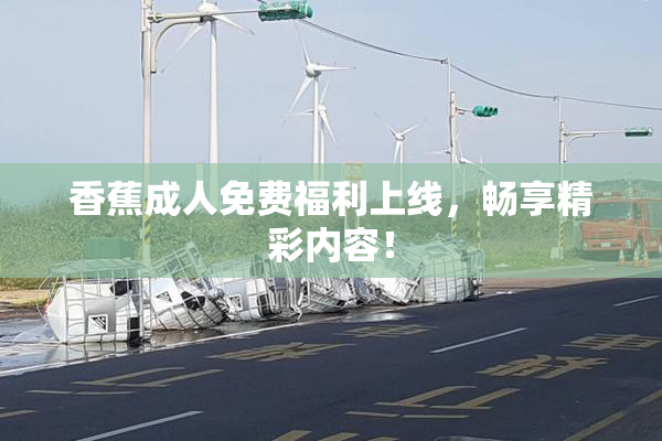 香蕉成人免费福利上线，畅享精彩内容！