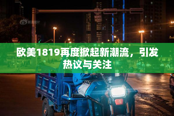 欧美1819再度掀起新潮流，引发热议与关注